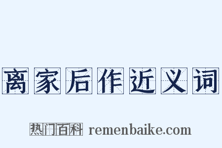 离家后作近义词是什么意思的图片